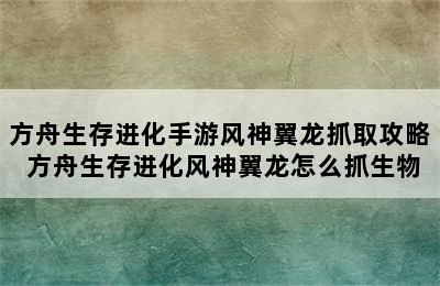 方舟生存进化手游风神翼龙抓取攻略 方舟生存进化风神翼龙怎么抓生物